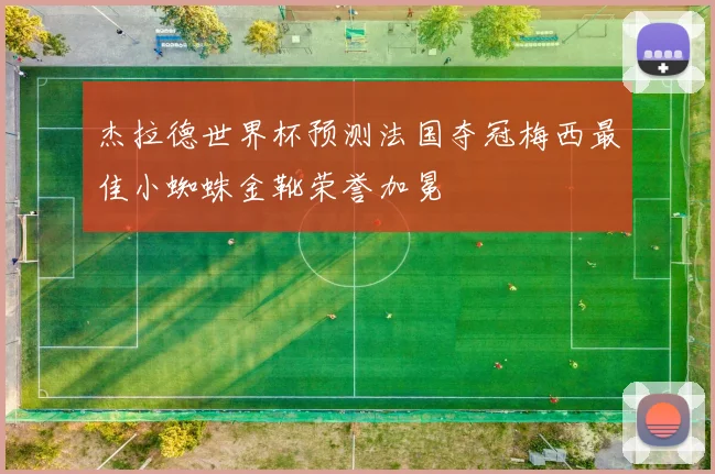 杰拉德世界杯预测法国夺冠梅西最佳小蜘蛛金靴荣誉加冕
