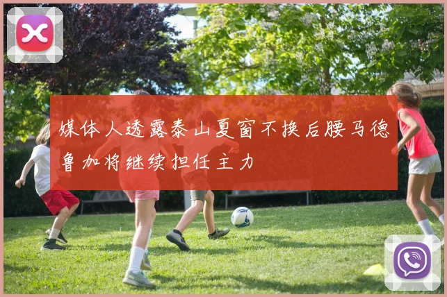媒体人透露泰山夏窗不换后腰马德鲁加将继续担任主力
