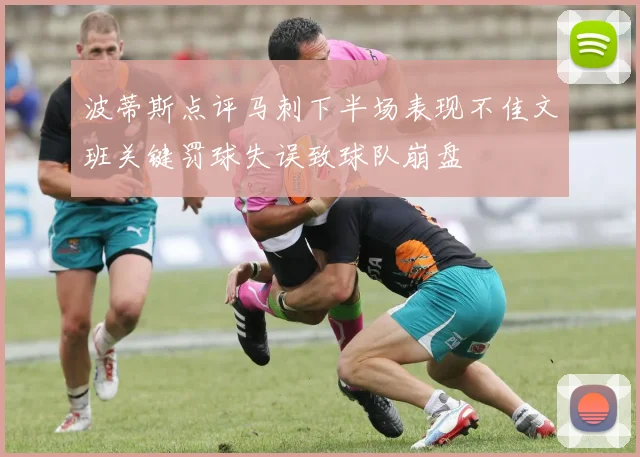 波蒂斯点评马刺下半场表现不佳文班关键罚球失误致球队崩盘