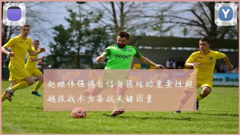 赵继伟强调自信与团结的重要性超越技战术为备战关键因素