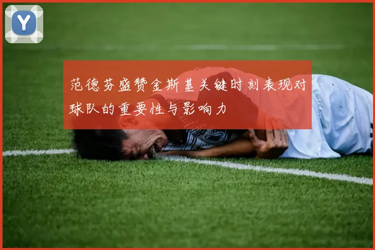 范德芬盛赞金斯基关键时刻表现对球队的重要性与影响力