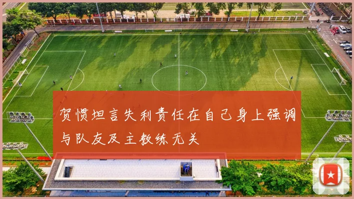 贺惯坦言失利责任在自己身上强调与队友及主教练无关