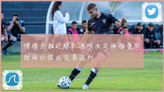 博格丹推迟球队选项决定快船争取时间以促成交易谈判