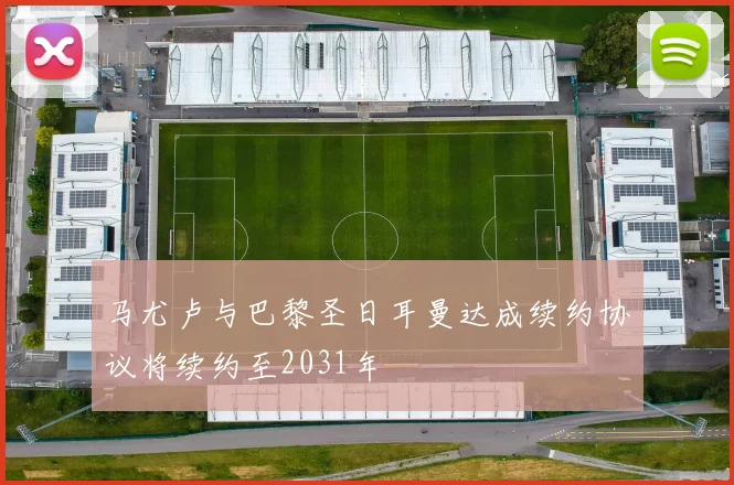 马尤卢与巴黎圣日耳曼达成续约协议将续约至2031年